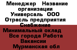 Менеджер › Название организации ­ Универсаль, ООО › Отрасль предприятия ­ Снабжение › Минимальный оклад ­ 1 - Все города Работа » Вакансии   . Мурманская обл.,Кандалакша г.